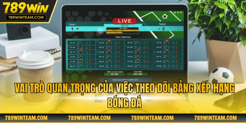 Vai trò quan trọng của việc theo dõi bảng xếp hạng bóng đá